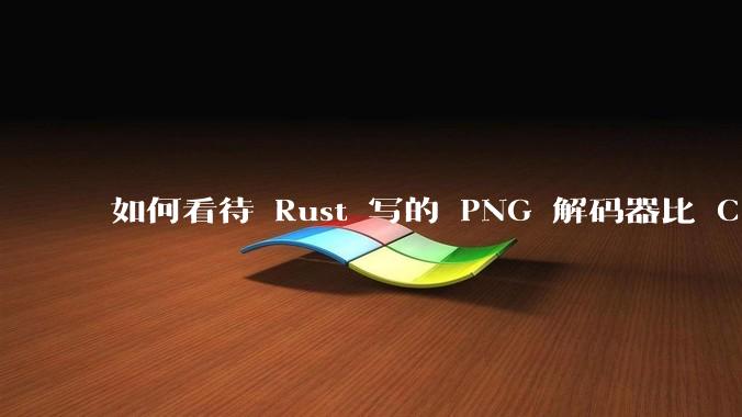 如何看待 Rust 写的 PNG 解码器比 C 实现更快？